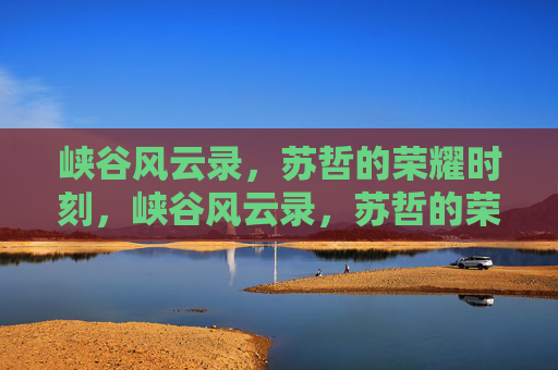 峡谷风云录，苏哲的荣耀时刻，峡谷风云录，苏哲的荣耀时刻
