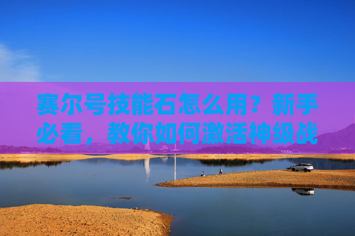 赛尔号技能石怎么用？新手必看，教你如何激活神级战力！