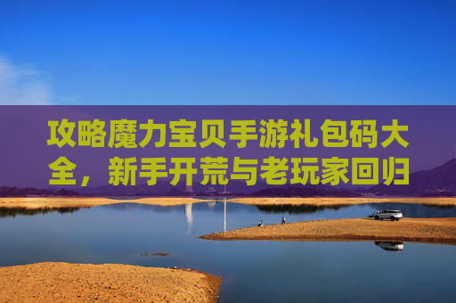 攻略魔力宝贝手游礼包码大全，新手开荒与老玩家回归必备资源！魔力宝贝手游礼包码大全，新手开荒与回归玩家必备资源