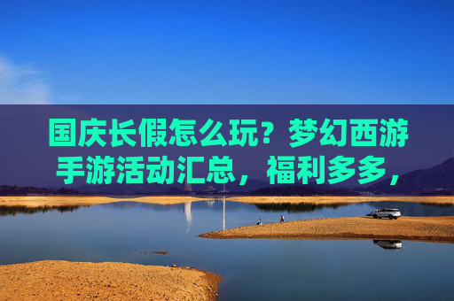 国庆长假怎么玩？梦幻西游手游活动汇总，福利多多，速看！