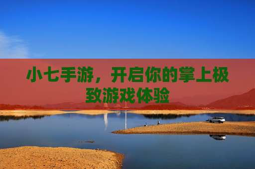 小七手游，开启你的掌上极致游戏体验