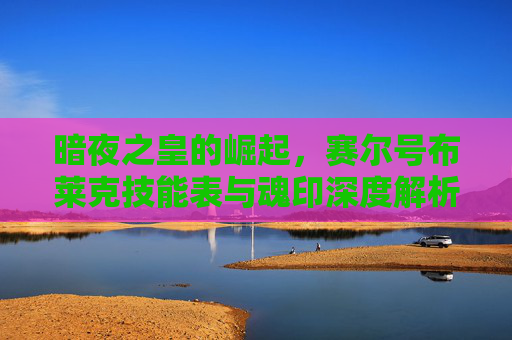 暗夜之皇的崛起，赛尔号布莱克技能表与魂印深度解析，赛尔号布莱克技能表与魂印深度解析