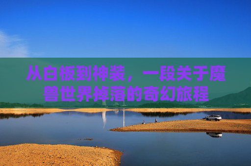 从白板到神装，一段关于魔兽世界掉落的奇幻旅程