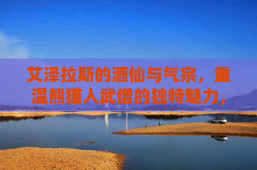艾泽拉斯的酒仙与气宗，重温熊猫人武僧的独特魅力，艾泽拉斯的酒仙与气宗，重温熊猫人武僧的独特魅力