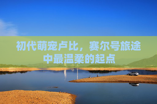 初代萌宠卢比，赛尔号旅途中最温柔的起点