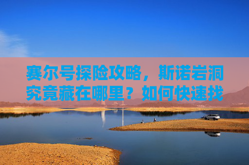 赛尔号探险攻略，斯诺岩洞究竟藏在哪里？如何快速找到入口？