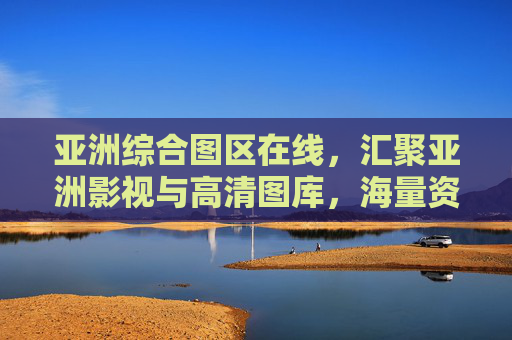 亚洲综合图区在线,汇聚亚洲影视与高清图库,海量资源随点即享,亚洲综合图区在线,汇聚海量影视高清图库,随点即享 亚洲综合图区在线,汇聚亚洲影视与高清图库,海量资源随点即享,亚洲综合图区在线,汇聚海量影视高清图库,随点即享