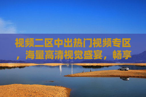 视频二区中出热门视频专区,海量高清视觉盛宴,畅享极致观影体验,视频二区热门专区,海量高清视觉盛宴,畅享极致观影体验 视频二区中出热门视频专区,海量高清视觉盛宴,畅享极致观影体验,视频二区热门专区,海量高清视觉盛宴,畅享极致观影体验