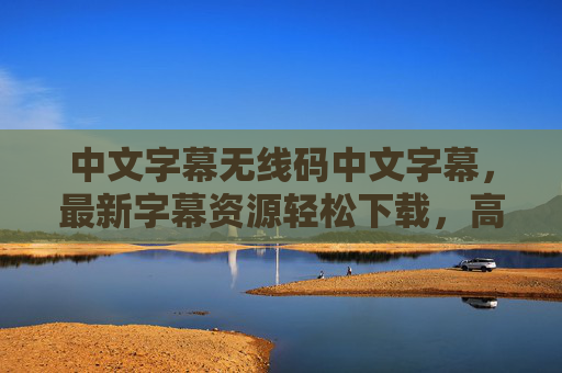 中文字幕无线码中文字幕,最新字幕资源轻松下载,高清画质畅享视听盛宴,中文字幕无线码,最新资源轻松下载,高清畅享视听 中文字幕无线码中文字幕,最新字幕资源轻松下载,高清画质畅享视听盛宴,中文字幕无线码,最新资源轻松下载,高清畅享视听