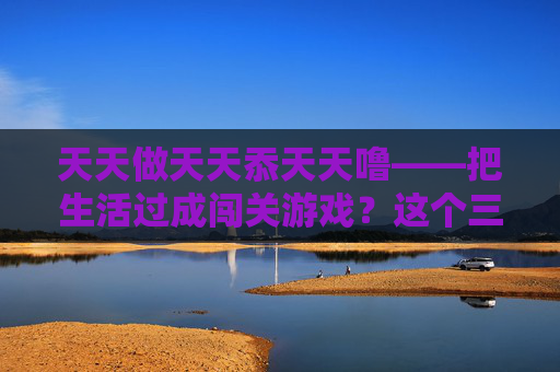 天天做天天忝天天噜——把生活过成闯关游戏?这个三天天养成局太上头了!把生活玩成闯关养成?这天天局也太上头了! 天天做天天忝天天噜——把生活过成闯关游戏?这个三天天养成局太上头了!把生活玩成闯关养成?这天天局也太上头了!