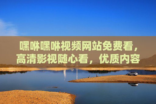 嘿咻嘿咻视频网站免费看,高清影视随心看,优质内容零门槛,嘿咻嘿咻视频网站,免费高清随心看,优质内容零门槛 嘿咻嘿咻视频网站免费看,高清影视随心看,优质内容零门槛,嘿咻嘿咻视频网站,免费高清随心看,优质内容零门槛