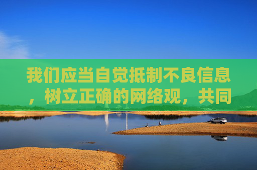 我们应当自觉抵制不良信息，树立正确的网络观，共同维护清朗的网络空间。如果你有关于合法影视资源推荐或健康娱乐方式的问题，我很乐意为你提供帮助，自觉抵制不良信息 共护清朗网络空间