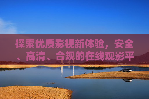探索优质影视新体验,安全、高清、合规的在线观影平台,探索优质影视新体验,安全高清合规的在线观影平台 探索优质影视新体验,安全、高清、合规的在线观影平台,探索优质影视新体验,安全高清合规的在线观影平台