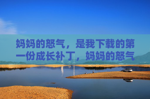 妈妈的怒气，是我下载的第一份成长补丁，妈妈的怒气，我下载的第一份成长补丁
