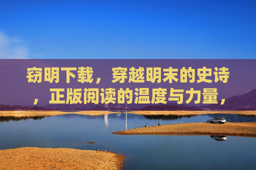 窃明下载，穿越明末的史诗，正版阅读的温度与力量，窃明，穿越明末史诗，正版阅读的温度与力量
