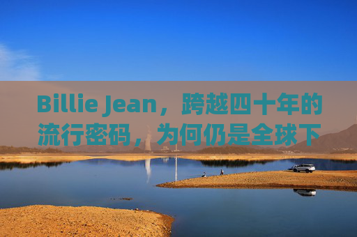 Billie Jean,跨越四十年的流行密码,为何仍是全球下载热门?Billie Jean,跨越四十年的流行密码,何以仍是全球下载热门? Billie Jean,跨越四十年的流行密码,为何仍是全球下载热门?Billie Jean,跨越四十年的流行密码,何以仍是全球下载热门?