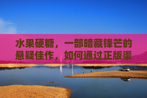 水果硬糖，一部暗藏锋芒的悬疑佳作，如何通过正版渠道观看，悬疑佳作水果硬糖正版观看指南