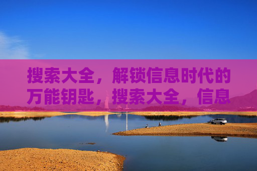 搜索大全,解锁信息时代的万能钥匙,搜索大全,信息时代的万能钥匙 搜索大全,解锁信息时代的万能钥匙,搜索大全,信息时代的万能钥匙
