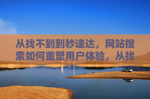 从找不到到秒速达，网站搜索如何重塑用户体验，从找不到到秒速达，网站搜索重塑用户体验