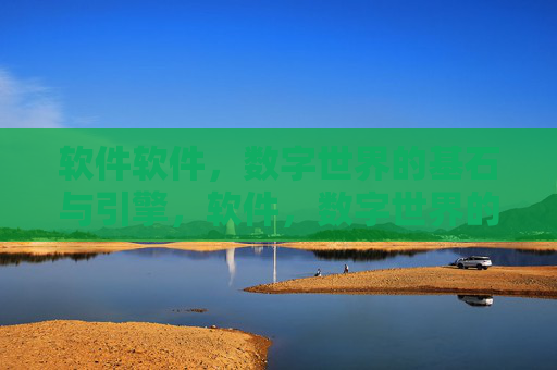 软件软件,数字世界的基石与引擎,软件,数字世界的基石与引擎 软件软件,数字世界的基石与引擎,软件,数字世界的基石与引擎