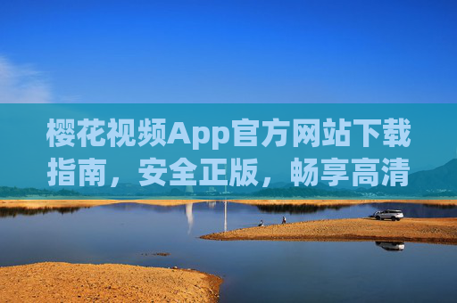 樱花视频App官方网站下载指南,安全正版,畅享高清影视体验,樱花视频App官方下载指南,安全正版,畅享高清影视 樱花视频App官方网站下载指南,安全正版,畅享高清影视体验,樱花视频App官方下载指南,安全正版,畅享高清影视