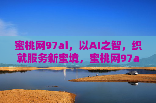 蜜桃网97ai,以AI之智,织就服务新蜜境,蜜桃网97ai,AI智创服务新蜜境 蜜桃网97ai,以AI之智,织就服务新蜜境,蜜桃网97ai,AI智创服务新蜜境