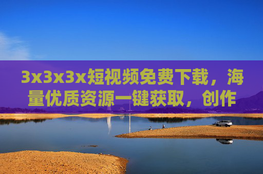 3x3x3x短视频免费下载,海量优质资源一键获取,创作灵感不设限!3x3x3x短视频免费下载,海量资源一键获取,创作灵感不设限! 3x3x3x短视频免费下载,海量优质资源一键获取,创作灵感不设限!3x3x3x短视频免费下载,海量资源一键获取,创作灵感不设限!