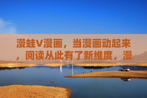 漫蛙V漫画,当漫画动起来,阅读从此有了新维度,漫蛙V漫画,让漫画动起来,阅读新维度 漫蛙V漫画,当漫画动起来,阅读从此有了新维度,漫蛙V漫画,让漫画动起来,阅读新维度