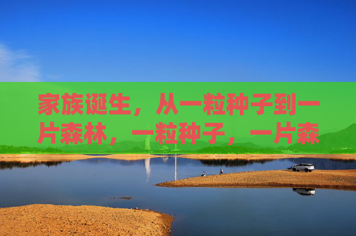 家族诞生,从一粒种子到一片森林,一粒种子,一片森林,家族诞生 家族诞生,从一粒种子到一片森林,一粒种子,一片森林,家族诞生