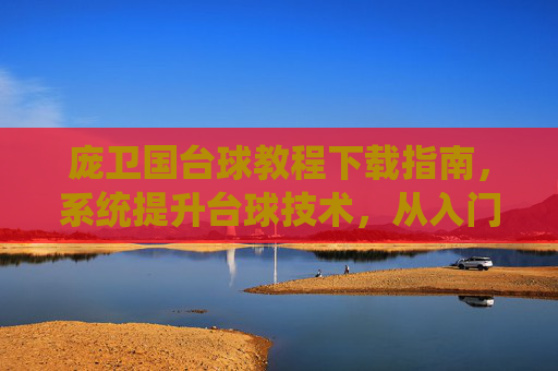 庞卫国台球教程下载指南，系统提升台球技术，从入门到进阶的权威学习资源，庞卫国台球教程下载指南，从入门到进阶的系统提升权威资源