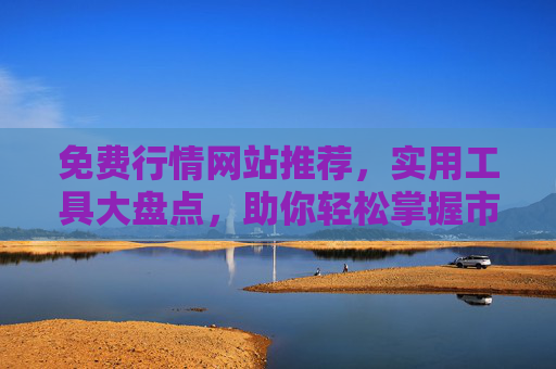 免费行情网站推荐,实用工具大盘点,助你轻松掌握市场动态,免费行情网站与实用工具大盘点,轻松掌握市场动态 免费行情网站推荐,实用工具大盘点,助你轻松掌握市场动态,免费行情网站与实用工具大盘点,轻松掌握市场动态