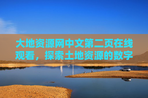 大地资源网中文第二页在线观看,探索土地资源的数字窗口,大地资源网,探索土地资源的数字窗口 大地资源网中文第二页在线观看,探索土地资源的数字窗口,大地资源网,探索土地资源的数字窗口
