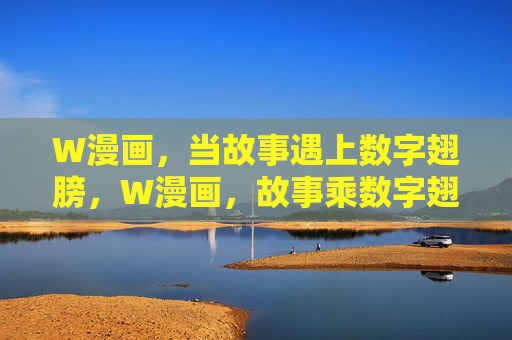 W漫画,当故事遇上数字翅膀,W漫画,故事乘数字翅膀 W漫画,当故事遇上数字翅膀,W漫画,故事乘数字翅膀