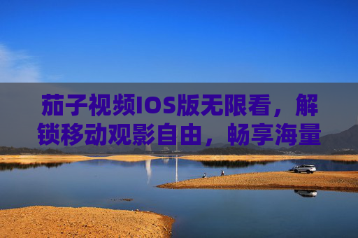 茄子视频IOS版无限看,解锁移动观影自由,畅享海量内容盛宴,茄子视频IOS版,无限看,解锁移动观影自由,畅享海量内容盛宴 茄子视频IOS版无限看,解锁移动观影自由,畅享海量内容盛宴,茄子视频IOS版,无限看,解锁移动观影自由,畅享海量内容盛宴