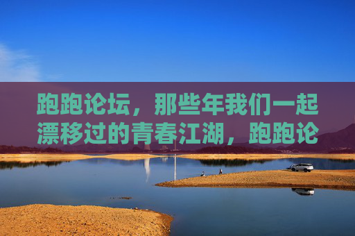 跑跑论坛,那些年我们一起漂移过的青春江湖,跑跑论坛,那些年漂移过的青春江湖 跑跑论坛,那些年我们一起漂移过的青春江湖,跑跑论坛,那些年漂移过的青春江湖