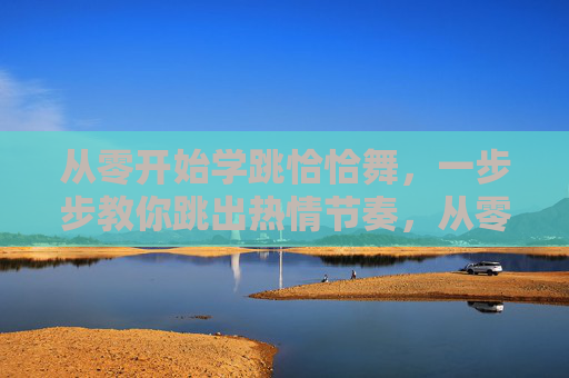 从零开始学跳恰恰舞,一步步教你跳出热情节奏,从零开始学跳恰恰舞,一步步跳出热情节奏 从零开始学跳恰恰舞,一步步教你跳出热情节奏,从零开始学跳恰恰舞,一步步跳出热情节奏