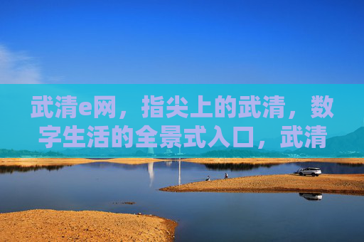 武清e网,指尖上的武清,数字生活的全景式入口,武清e网,指尖上的数字生活全景入口 武清e网,指尖上的武清,数字生活的全景式入口,武清e网,指尖上的数字生活全景入口