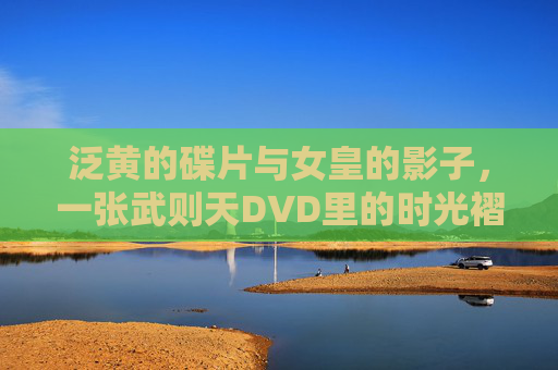泛黄的碟片与女皇的影子,一张武则天DVD里的时光褶皱,碟片褶皱,武则天的时光印记 泛黄的碟片与女皇的影子,一张武则天DVD里的时光褶皱,碟片褶皱,武则天的时光印记