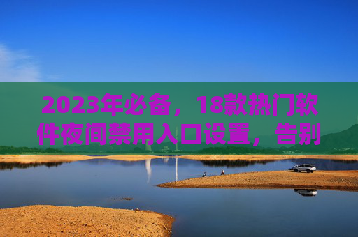 2023年必备，18款热门软件夜间禁用入口设置，告别熬夜依赖，2023年必备，18款热门软件夜间禁用入口设置，告别熬夜依赖