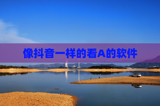 像抖音一样的看A的软件 像抖音一样的看A的软件
