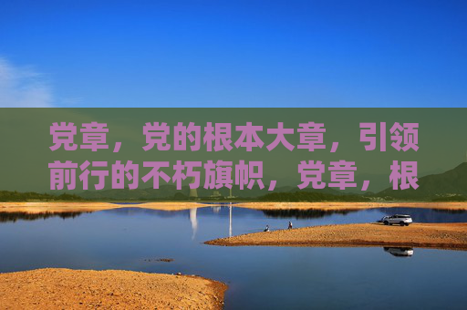 党章,党的根本大章,引领前行的不朽旗帜,党章,根本大章 引领前行的不朽旗帜 党章,党的根本大章,引领前行的不朽旗帜,党章,根本大章 引领前行的不朽旗帜
