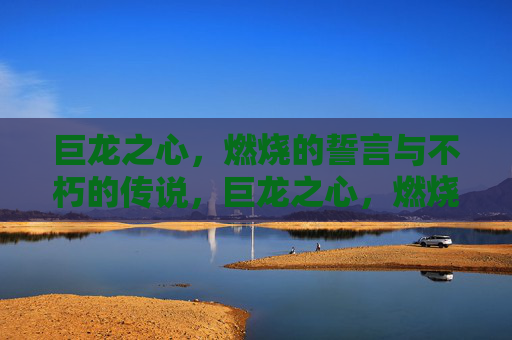 巨龙之心,燃烧的誓言与不朽的传说,巨龙之心,燃烧的誓言与不朽的传说 巨龙之心,燃烧的誓言与不朽的传说,巨龙之心,燃烧的誓言与不朽的传说