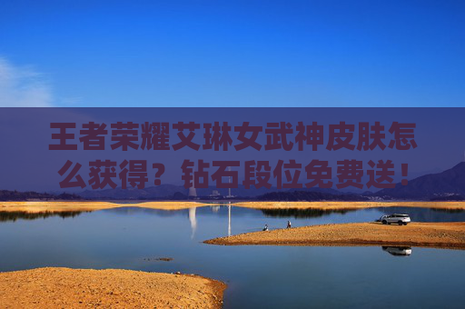 王者荣耀艾琳女武神皮肤怎么获得？钻石段位免费送！