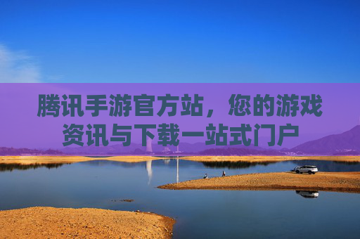 腾讯手游官方站，您的游戏资讯与下载一站式门户