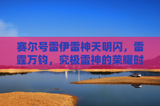 赛尔号雷伊雷神天明闪，雷霆万钧，究极雷神的荣耀时刻