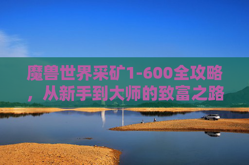 魔兽世界采矿1-600全攻略，从新手到大师的致富之路
