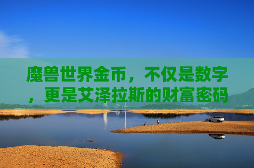 魔兽世界金币，不仅是数字，更是艾泽拉斯的财富密码，魔兽世界金币，不仅是数字，更是艾泽拉斯的财富密码