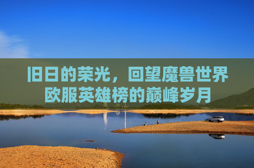 旧日的荣光，回望魔兽世界欧服英雄榜的巅峰岁月
