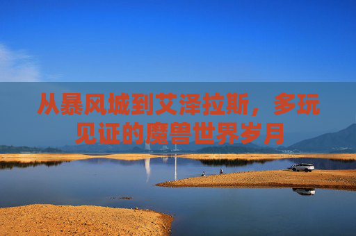 从暴风城到艾泽拉斯，多玩见证的魔兽世界岁月