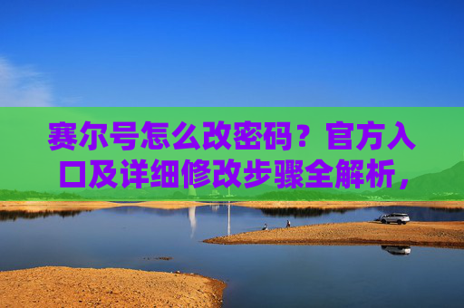 赛尔号怎么改密码？官方入口及详细修改步骤全解析，赛尔号修改密码全攻略，官方入口及详细步骤